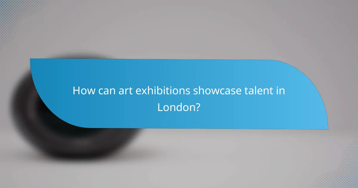 How can art exhibitions showcase talent in London?