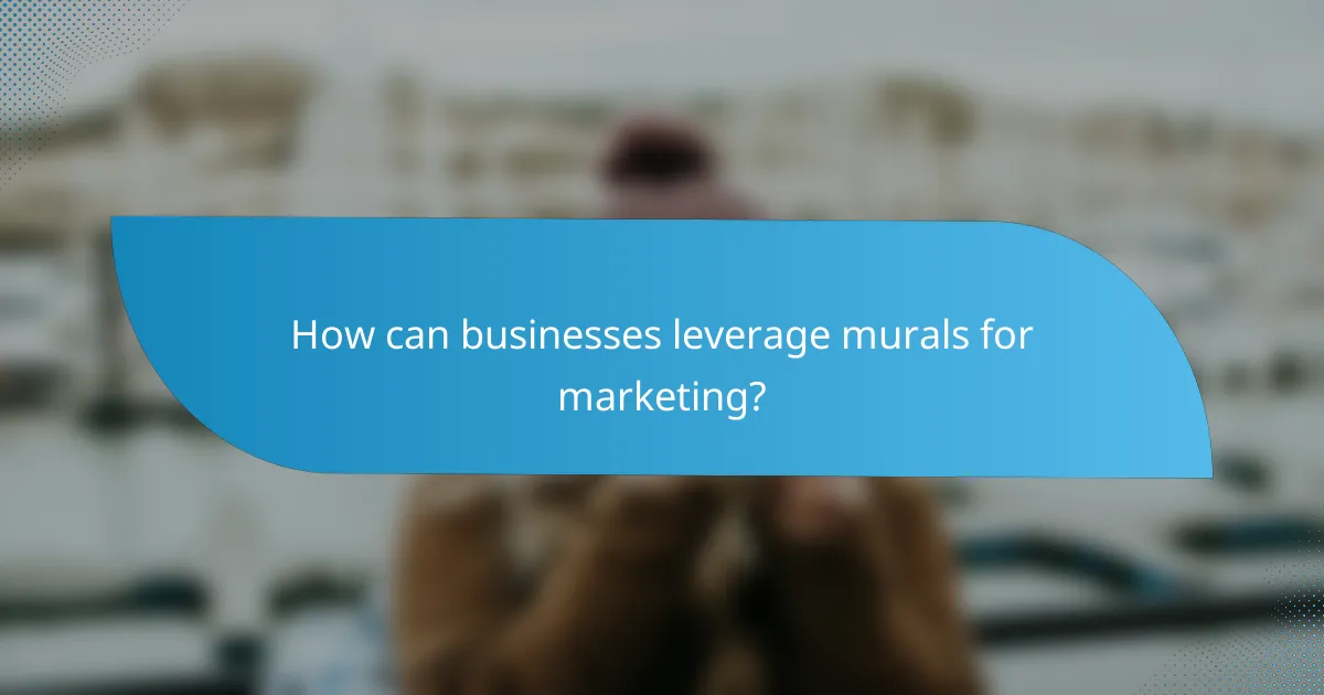 How can businesses leverage murals for marketing?