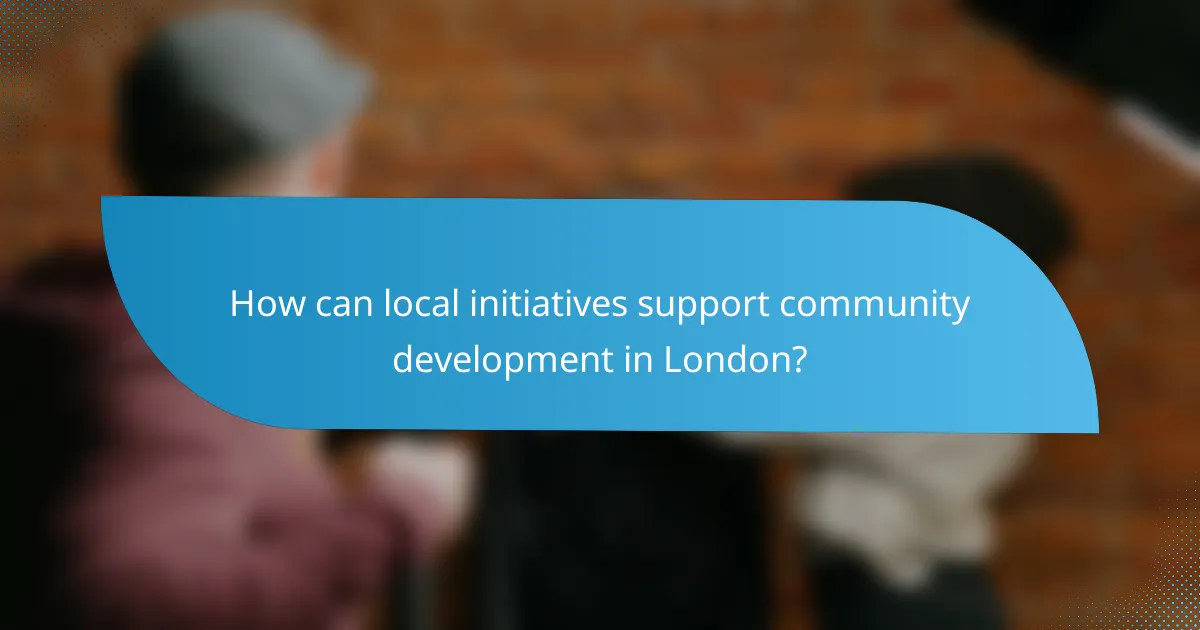 How can local initiatives support community development in London?