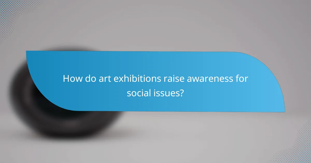How do art exhibitions raise awareness for social issues?