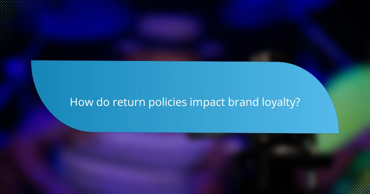 How do return policies impact brand loyalty?