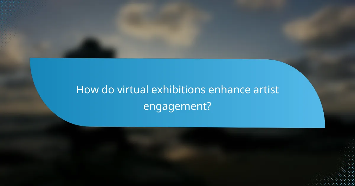 How do virtual exhibitions enhance artist engagement?