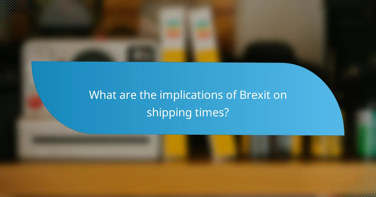 What are the implications of Brexit on shipping times?