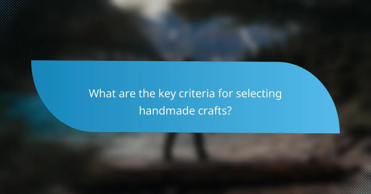 What are the key criteria for selecting handmade crafts?