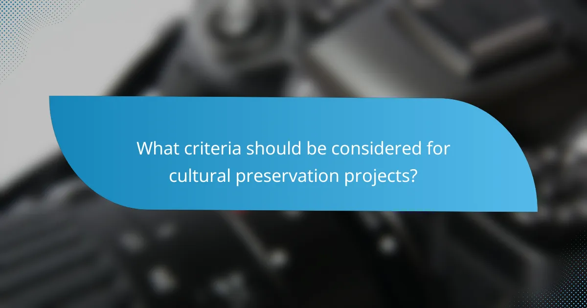 What criteria should be considered for cultural preservation projects?