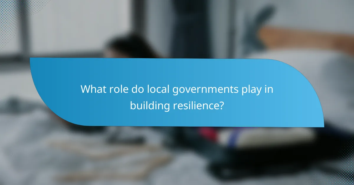What role do local governments play in building resilience?